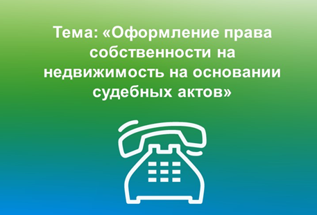 ЯНВАРСКИЕ ГОРЯЧИЕ ЛИНИИ ПО ВОПРОСАМ ОФОРМЛЕНИЯ ПРАВА СОБСТВЕННОСТИ НА НЕДВИЖИМОЕ ИМУЩЕСТВО НА ОСНОВАНИИ РЕШЕНИЯ СУДА.